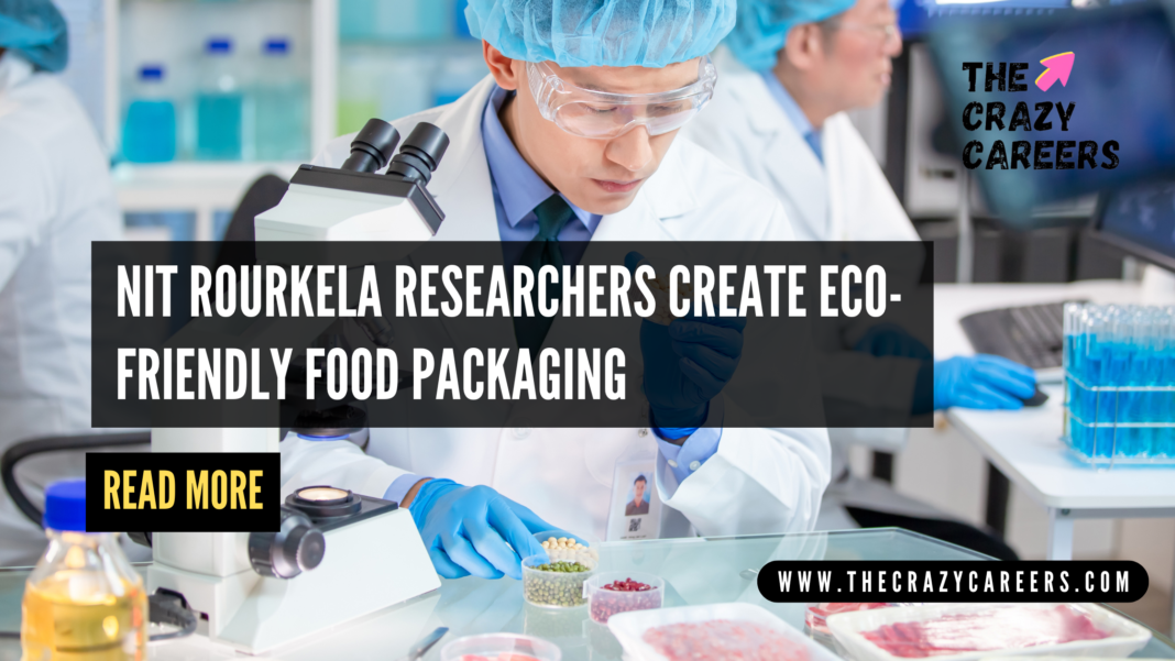 NIT Rourkela Researchers Create Eco-Friendly Food Packaging_The Crazy Careers